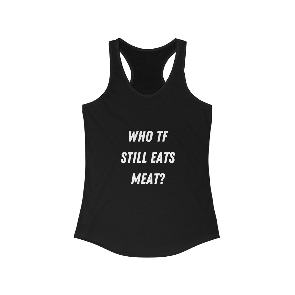 Who TF Still Eats Meat Women's Ideal Racerback Tank